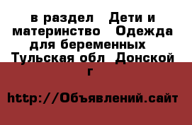  в раздел : Дети и материнство » Одежда для беременных . Тульская обл.,Донской г.